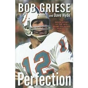 Perfection: The Inside Story of the 1972 Miami Dolphins' Perfect Season, Hardcover - Bob Griese imagine