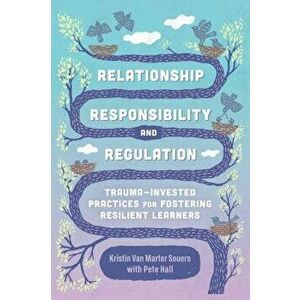 Relationship, Responsibility, and Regulation: Trauma-Invested Practices for Fostering Resilient Learners, Paperback - Kristin Van Marter Souers imagine