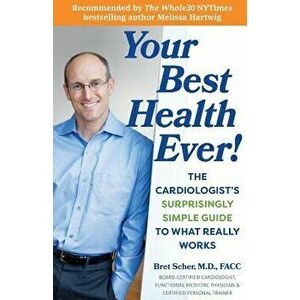 Your Best Health Ever!: The Cardiologist's Surprisingly Simple Guide to What Really Works, Paperback - Bret Scher M. D. imagine