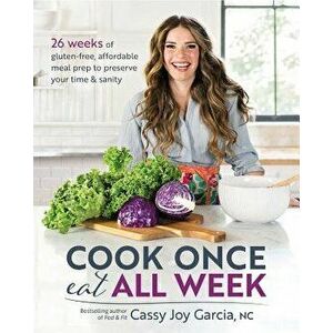Cook Once, Eat All Week: 26 Weeks of Gluten-Free, Affordable Meal Prep to Preserve Your Time & Sanity, Paperback - Cassy Joy Garcia imagine