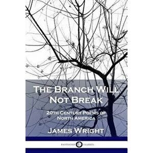 The Branch Will Not Break: 20th Century Poems of North America, Paperback - James Wright imagine