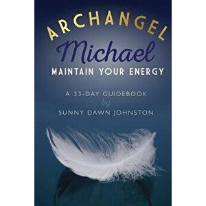 Archangel Michael: Maintain Your Energy: A 33-Day Guidebook, Paperback - Sunny Dawn Johnston imagine