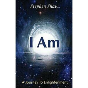 I Am: A Journey to Spiritual Enlightenment, Paperback - Stephen Shaw imagine