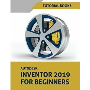 Autodesk Inventor 2019 for Beginners: Part Modeling, Assemblies, and Drawings, Paperback - Tutorial Books imagine