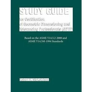 Study Guide for the Certification of Geometric Dimensioning and Tolerancing Professionals (Gdtp), Paperback - Robert H. Nickolaisen imagine