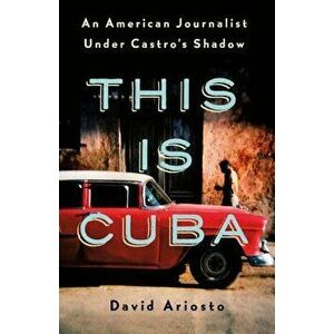 This Is Cuba: An American Journalist Under Castro's Shadow, Hardcover - David Ariosto imagine