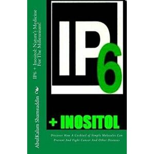 Ip6 + Inositol: Nature's Medicine for the Millennium!: Discover How a Cocktail of Simple Molecules Can Prevent and Fight Cancer and Ot, Paperback - Pr imagine