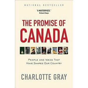 The Promise of Canada: People and Ideas That Have Shaped Our Country, Paperback - Charlotte Gray imagine