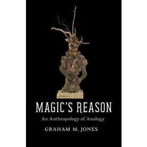 Magic's Reason: An Anthropology of Analogy, Paperback - Graham M. Jones imagine