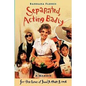 Separated, Acting Badly: Bi-Cultural Memoir, Paperback - Barbara Flores imagine