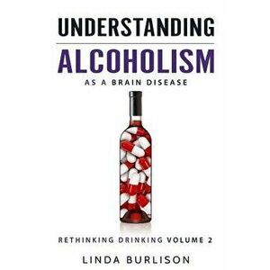 Understanding Alcoholism as a Brain Disease: Book 2 of the 'a Prescription for Alcoholics - Medications for Alcoholism' Book Series, Paperback - Linda imagine