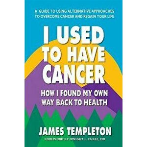I Used to Have Cancer: How I Found My Own Way Back to Health, Paperback - James Templeton imagine