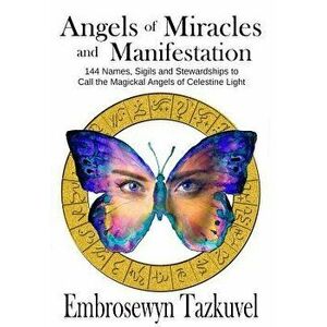 Angels of Miracles and Manifestation: 144 Names, Sigils & Stewardships to Call the Magickal Angels of Celestine Light, Hardcover - Embrosewyn Tazkuvel imagine