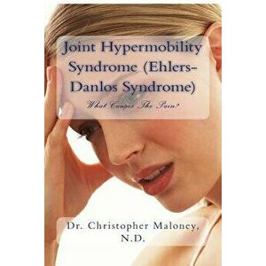 Joint Hypermobility Syndrome (Ehlers-Danlos): What Causes the Pain?, Paperback - Dr Christopher J. Maloney Nd imagine