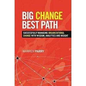 Big Change, Best Path: Successfully Managing Organizational Change with Wisdom, Analytics and Insight, Hardcover - Warren Parry imagine