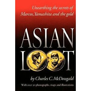 Asian Loot: Unearthing the Secrets of Marcos, Yamashita and the Gold, Paperback - Charles C. McDougald imagine