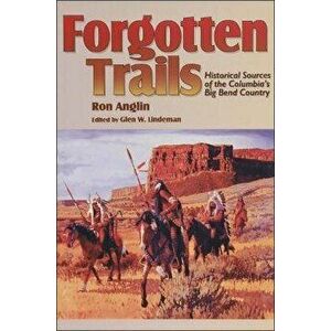 Forgotten Trails: Historical Sources of the Columbia's Big Bend Country, Paperback - Ron Anglin imagine