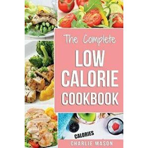 Low Calorie Cookbook: Low Calories Recipes Diet Cookbook Diet Plan Weight Loss Easy Tasty Delicious Meals: Low Calorie Food Recipes Snacks C, Paperbac imagine