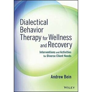 Dialectical Behavior Therapy for Wellness and Recovery: Interventions and Activities for Diverse Client Needs, Paperback - Andrew Bein imagine