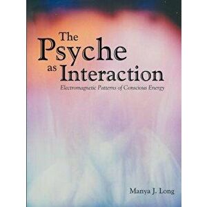 The Psyche as Interaction: Electromagnetic Patterns of Conscious Energy, Paperback - Manya J. Long imagine