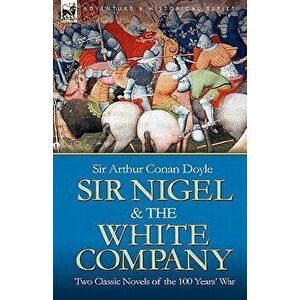 Sir Nigel & the White Company: Two Classic Novels of the 100 Years' War, Paperback - Arthur Conan Doyle imagine