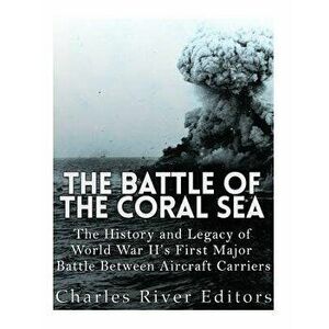 The Battle of the Coral Sea: The History and Legacy of World War II's First Major Battle Between Aircraft Carriers, Paperback - Charles River Editors imagine