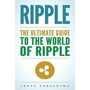 Ripple: The Ultimate Guide to the World of Ripple Xrp, Ripple Investing, Ripple Coin, Ripple Cryptocurrency, Cryptocurrency, Paperback - Ikuya Takashi imagine