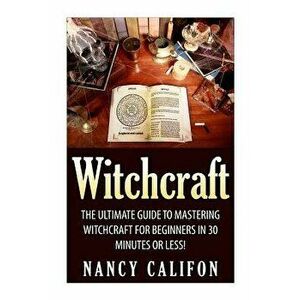Witchcraft: The Ultimate Beginners Guide to Mastering Witchcraft in 30 Minutes or Less., Paperback - Nancy Califon imagine