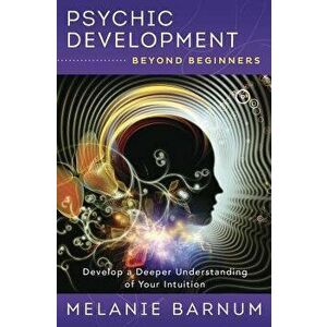 Psychic Development Beyond Beginners: Develop a Deeper Understanding of Your Intuition, Paperback - Melanie Barnum imagine