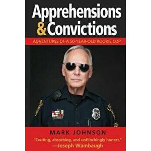 Apprehensions & Convictions: Adventures of a 50-Year-Old Rookie Cop, Hardcover - Mark Johnson imagine