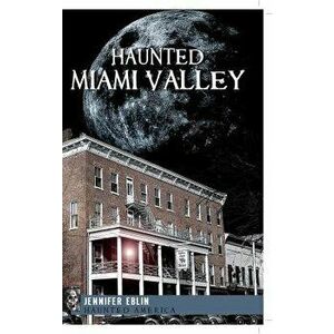 Haunted Miami Valley, Paperback - Jennifer Eblin imagine