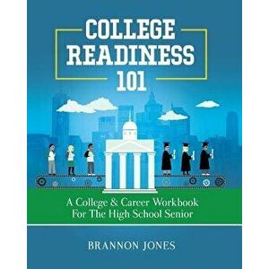College Readiness 101: A College & Career Workbook for the High School Senior, Paperback - Brannon Jones imagine