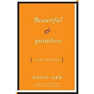 Beautiful & Pointless: A Guide to Modern Poetry, Paperback - David Orr imagine