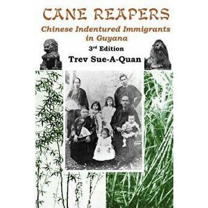 Cane Reapers 3rd Edition: Chinese Indentured Immigrants in Guyana, Paperback - Trevelyan a. Sue-A-Quan imagine