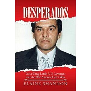 Desperados: Latin Drug Lords, U.S. Lawmen, and the War America Can't Win, Paperback - Elaine Shannon imagine