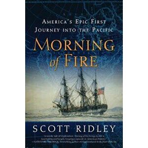 Morning of Fire: America's Epic First Journey Into the Pacific, Paperback - Scott Ridley imagine