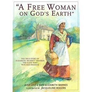 A Free Woman on God's Earth: The True Story of Elizabeth "mumbet" Freeman, the Slave Who Won Her Freedom, Paperback - Jana Laiz imagine