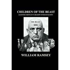 Children of the Beast: Aleister Crowley's Shadow Over Humanity., Paperback - William Ramsey imagine