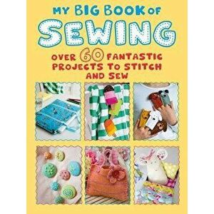 My Big Book of Sewing: Over 60 Fantastic Projects to Stitch and Sew, Paperback - Cico Books imagine