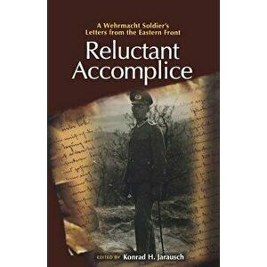 Reluctant Accomplice: A Wehrmacht Soldier's Letters from the Eastern Front, Paperback - Konrad H. Jarausch imagine