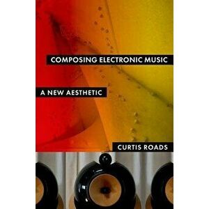 Composing Electronic Music: A New Aesthetic, Paperback - Curtis Roads imagine