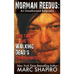 Norman Reedus: True Tales of the Walking Dead's Zombie Hunter - An Unauthorized Biography, Paperback - Marc Shapiro imagine