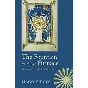 The Fountain & the Furnace: The Way of Tears and Fire, Paperback - Maggie Ross imagine