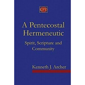 A Pentecostal Hermeneutic: Spirit, Scripture and Community, Paperback - Kenneth J. Archer imagine