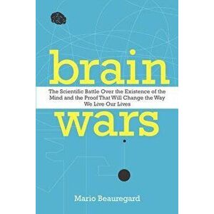 Brain Wars: The Scientific Battle Over the Existence of the Mind and the Proof That Will Change the Way We Live Our Lives, Paperback - Mario Beauregar imagine