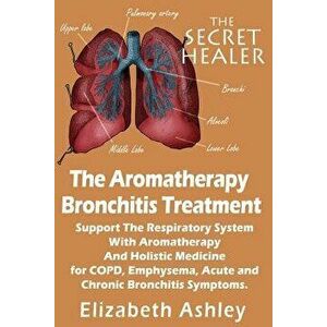 The Aromatherapy Bronchitis Treatment: Support the Respiratory System with Essential Oils and Holistic Medicine for Copd, Emphysema, Acute and Chronic imagine