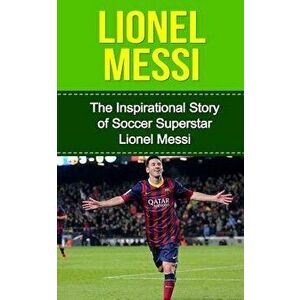 Lionel Messi: The Inspirational Story of Soccer (Football) Superstar Lionel Messi, Paperback - Bill Redban imagine