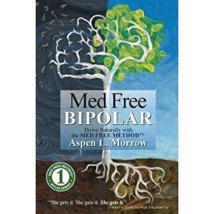Med Free Bipolar: Thrive Naturally with the Med Free Method(tm), Paperback - Aspen L. Morrow imagine