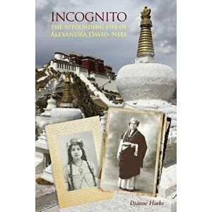 Incognito: The Astounding Life of Alexandra David-Neel, Paperback - Dianne Harke imagine