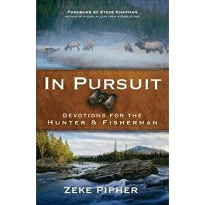 In Pursuit: Devotions for the Hunter and Fisherman, Paperback - Zeke Pipher imagine